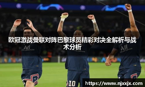 欧冠激战曼联对阵巴黎球员精彩对决全解析与战术分析