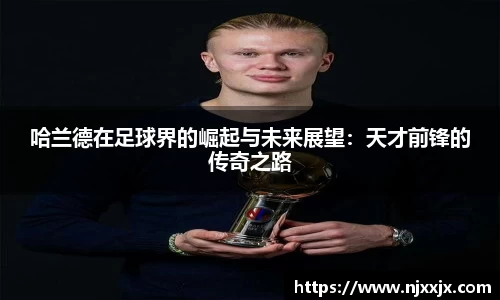 哈兰德在足球界的崛起与未来展望：天才前锋的传奇之路