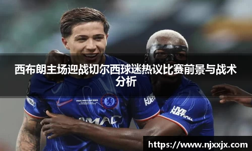 西布朗主场迎战切尔西球迷热议比赛前景与战术分析