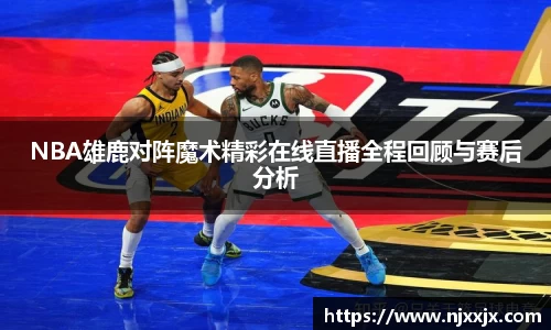 NBA雄鹿对阵魔术精彩在线直播全程回顾与赛后分析