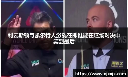 利云斯顿与凯尔特人激战在即谁能在这场对决中笑到最后
