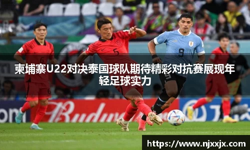 柬埔寨U22对决泰国球队期待精彩对抗赛展现年轻足球实力