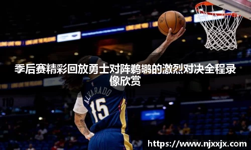 季后赛精彩回放勇士对阵鹈鹕的激烈对决全程录像欣赏