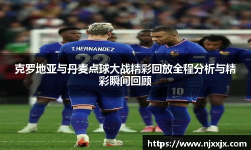 克罗地亚与丹麦点球大战精彩回放全程分析与精彩瞬间回顾